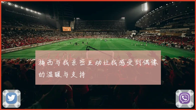 梅西与我亲密互动让我感受到偶像的温暖与支持