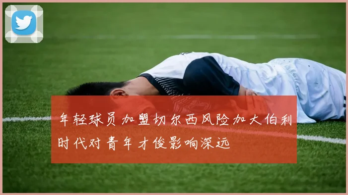 年轻球员加盟切尔西风险加大伯利时代对青年才俊影响深远
