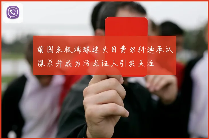前国米极端球迷头目费尔科迪承认谋杀并成为污点证人引发关注