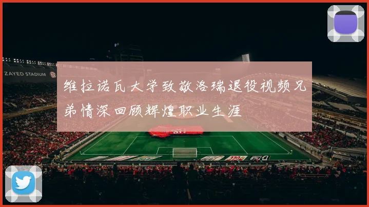 维拉诺瓦大学致敬洛瑞退役视频兄弟情深回顾辉煌职业生涯