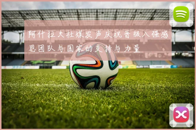 阿什拉夫社媒发声庆祝晋级八强感恩团队与国家的支持与力量