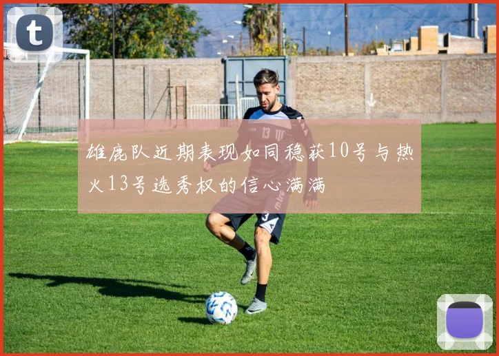 雄鹿队近期表现如同稳获10号与热火13号选秀权的信心满满
