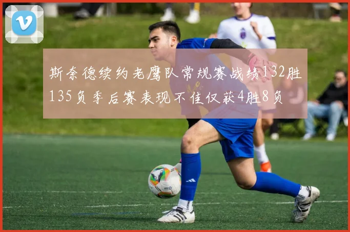 斯奈德续约老鹰队常规赛战绩132胜135负季后赛表现不佳仅获4胜8负